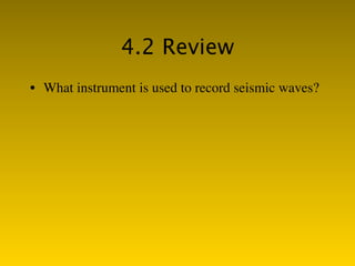 4.2 Review
• What instrument is used to record seismic waves?
 