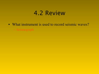 4.2 Review
• What instrument is used to record seismic waves?
   – Seismograph
 