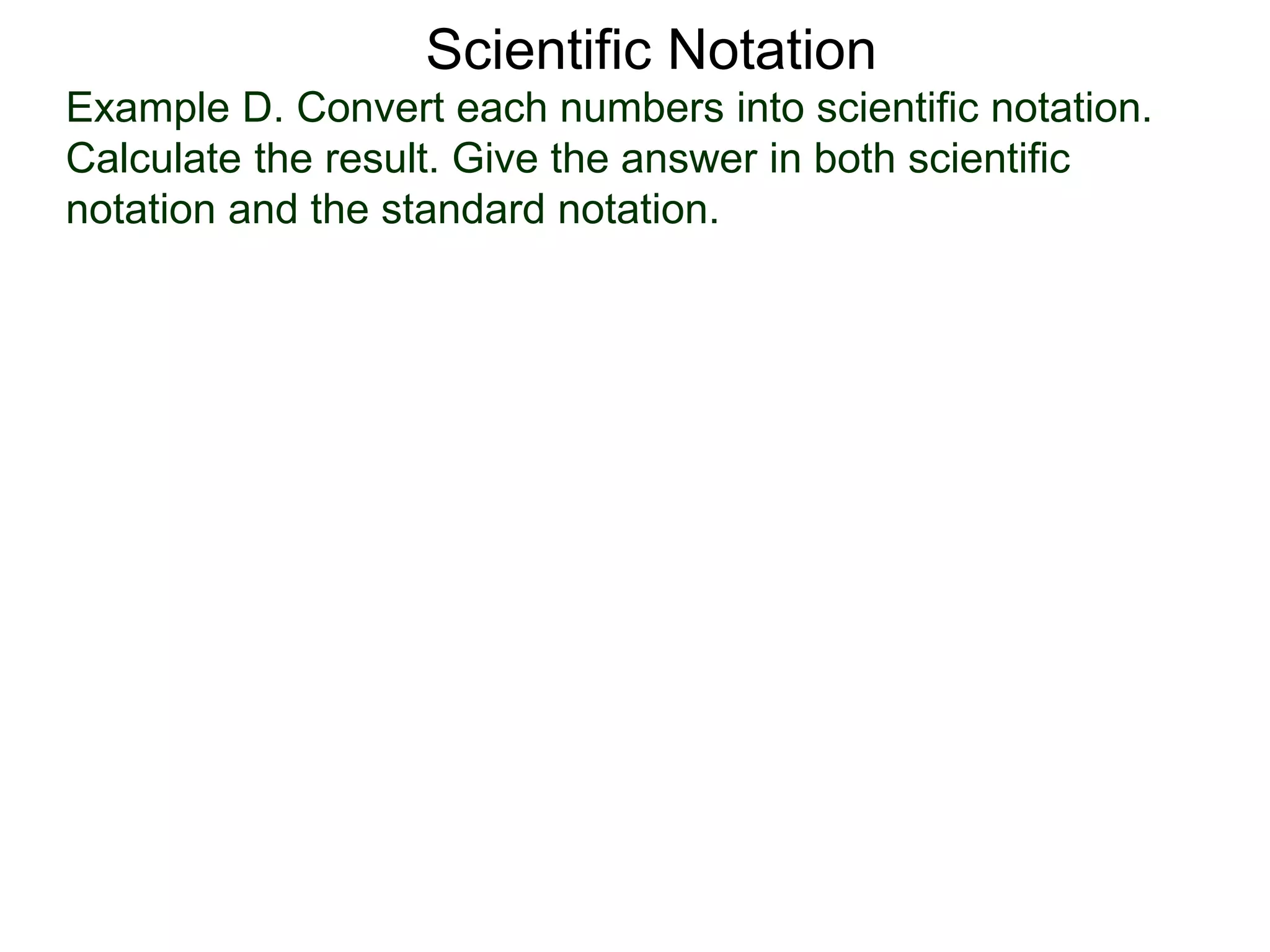 Example D. Convert each numbers into scientific notation.
Calculate the result. Give the answer in both scientific
notation and the standard notation.
Scientific Notation
 