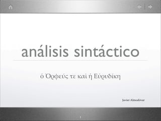 análisis sintáctico
   ὁ  Ὀρφεύύς  τε  καὶ  ἡ  Εὐρυδίίκη


                                       Javier  Almodóvar




                   1
 