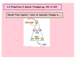 4.2 Properties of Special Triangles pg. 204 to 209



Recalll from chapter 1 what an isosceles triangle is....
 