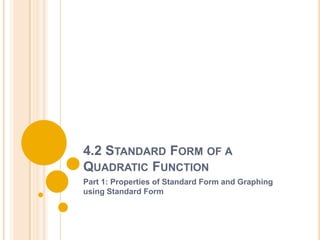 4.2 STANDARD FORM OF A
QUADRATIC FUNCTION
Part 1: Properties of Standard Form and Graphing
using Standard Form
 