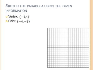 SKETCH THE PARABOLA USING THE GIVEN
INFORMATION
 Vertex:
 Point:
 