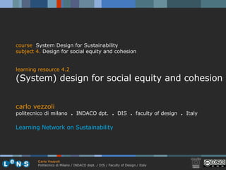 carlo vezzoli politecnico di milano  .  INDACO dpt.  .   DIS  .  faculty of design  .   Italy Learning Network on Sustainability course   System Design for Sustainability subject  4.  D esign for social equity and cohesion learning resource 4.2 (System) design for social equity and cohesion 