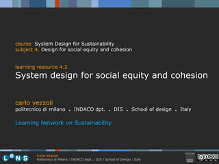 carlo vezzoli politecnico di milano  .  INDACO dpt.  .   DIS  .  School of design  .   Italy Learning Network on Sustainability course   System Design for Sustainability subject  4.  D esign for social equity and cohesion learning resource 4.2 System design for social equity and cohesion 