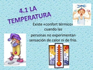 4.1 La temperatura Existe «confort térmico» cuando las personas no experimentan sensación de calor ni de frío. 