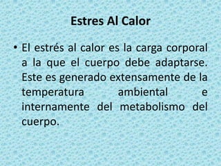 Estres Al CalorEl estrés al calor es la carga corporal a la que el cuerpo debe adaptarse. Este es generadoextensamente de la temperaturaambiental e internamentedel metabolismodel cuerpo.
