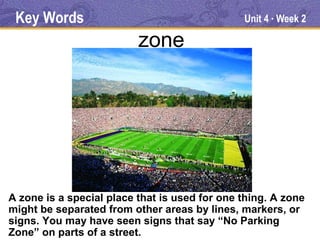Key Words                                     Unit 4 Week 2
                                                     ●




                          zone




A zone is a special place that is used for one thing. A zone
might be separated from other areas by lines, markers, or
signs. You may have seen signs that say “No Parking
Zone” on parts of a street.
 