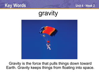 Key Words                                Unit 4 Week 2
                                              ●




                   gravity




 Gravity is the force that pulls things down toward
Earth. Gravity keeps things from floating into space.
 