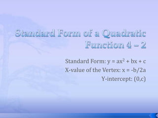 Standard Form: y = ax2 + bx + c
X-value of the Vertex: x = -b/2a
              Y-intercept: (0,c)
 