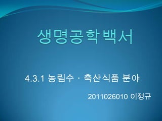 4.3.1 농림수ㆍ축산식품 분야
         2011026010 이정규
 