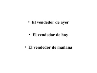• El vendedor de ayer

 • El vendedor de hoy

• El vendedor de mañana
 