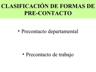 CLASIFICACIÓN DE FORMAS DE
       PRE-CONTACTO


    • Precontacto departamental



      • Precontacto de trabajo
 