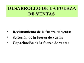 DESARROLLO DE LA FUERZA
      DE VENTAS


•   Reclutamiento de la fuerza de ventas
•   Selección de la fuerza de ventas
•   Capacitación de la fuerza de ventas
 
