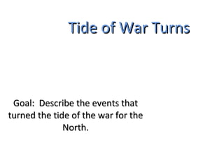 Tide of War Turns Goal:  Describe the events that turned the tide of the war for the North. 