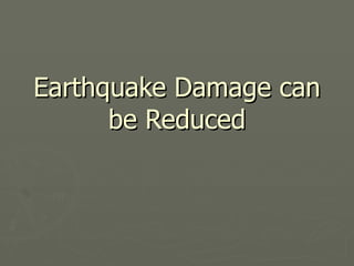 Earthquake Damage can be Reduced 