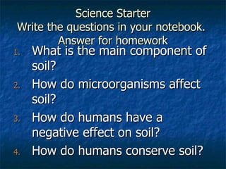 Science Starter Write the questions in your notebook.  Answer for homework ,[object Object],[object Object],[object Object],[object Object]