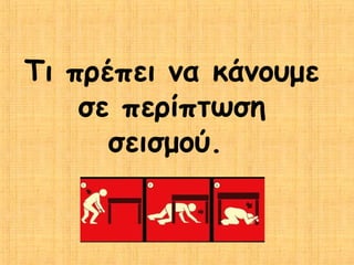 Τι πρέπει να κάνουμε
    σε περίπτωση
      σεισμού.
 