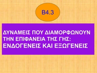 Β4.3


ΔΥΝΑΜΕΙΣ ΠΟΥ ΔΙΑΜΟΡΦΩΝΟΥΝ
ΤΗΝ ΕΠΙΦΑΝΕΙΑ ΤΗΣ ΓΗΣ:
ΕΝΔΟΓΕΝΕΙΣ ΚΑΙ ΕΞΩΓΕΝΕΙΣ
 