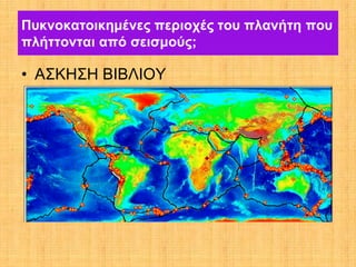 Πυκνοκατοικημένες περιοχές του πλανήτη που
πλήττονται από σεισμούς;

• ΑΣΚΗΣΗ ΒΙΒΛΙΟΥ
 