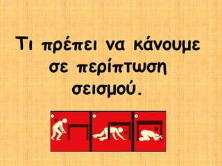 Τι πρέπει να κάνουμε
    σε περίπτωση
      σεισμού.
 