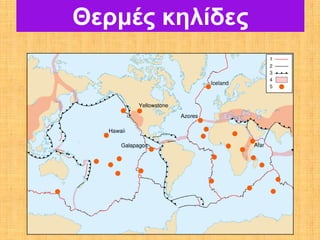 Θερμές κηλίδες

τα νησιά Γκαλαπάγκος στον
Ειρηνικό Ωκεανό
και οι Αζόρες στον Ατλαντικό
Ωκεανό.
 
