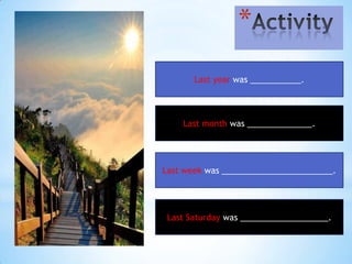 *
       Last year was ___________.




    Last month was ______________.




Last week was ________________________.




 Last Saturday was ___________________.
 