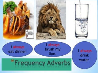 I always
 I always
              brush my   I always
eat dinner.
                lion.      drink
                          water.
 *
 