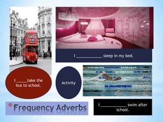 I ____________ sleep in my bed.




    I _____take the
                      Activity
     bus to school.




*                                        I ____________ swim after
                                                  school.
 