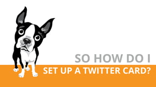 SO HOW DO I
SET UP A TWITTER CARD?
 
