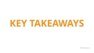 KEY TAKEAWAYS
#FLBlogCon
 