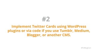 #2
Implement Twitter Cards using WordPress
plugins or via code if you use Tumblr, Medium,
Blogger, or another CMS.
#FLBlogCon
 