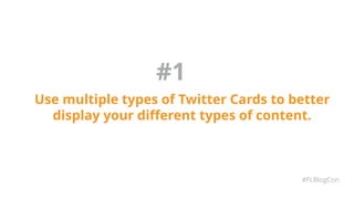 #1
Use multiple types of Twitter Cards to better
display your different types of content.
#FLBlogCon
 