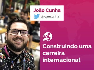 João Cunha
Construindo uma
carreira
internacional
@joaocunha
 