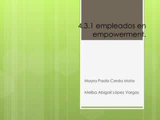4.3.1 empleados en
     empowerment.




 Mayra Paola Cerda Mata

 Melba Abigail López Vargas
 