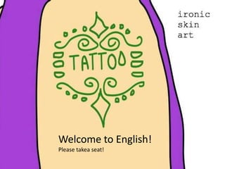 Welcome to English!Please takea seat! 