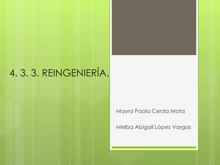 4. 3. 3. REINGENIERÍA.


                         Mayra Paola Cerda Mata

                         Melba Abigail López Vargas
 
