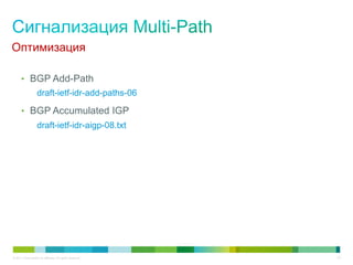 Оптимизация

      •  BGP Add-Path
                   draft-ietf-idr-add-paths-06

      •  BGP Accumulated IGP
                   draft-ietf-idr-aigp-08.txt




© 2011 Cisco and/or its affiliates. All rights reserved.   43
 