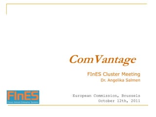 ComVantage FInES Cluster Meeting Dr. Angelika Salmen European Commission, Brussels October 12th, 2011 