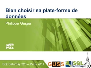 Bien choisir sa plate-forme de 
données 
Philippe Geiger 
SQLSaturday 323 – Paris 2014 
 