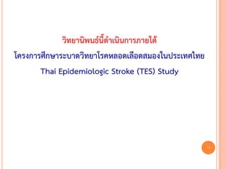 วิทยานิพนธ์นี้ดาเนินการภายใต้
โครงการศึกษาระบาดวิทยาโรคหลอดเลือดสมองในประเทศไทย
Thai Epidemiologic Stroke (TES) Study
13
 