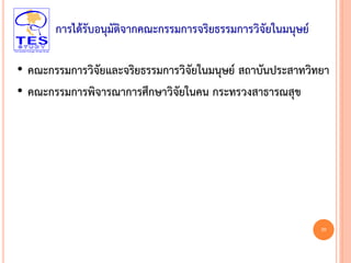20
การได้รับอนุมัติจากคณะกรรมการจริยธรรมการวิจัยในมนุษย์
• คณะกรรมการวิจัยและจริยธรรมการวิจัยในมนุษย์ สถาบันประสาทวิทยา
• คณะกรรมการพิจารณาการศึกษาวิจัยในคน กระทรวงสาธารณสุข
 