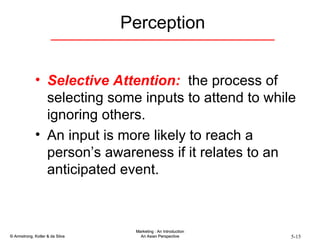 Selective Attention:   the process of selecting some inputs to attend to while ignoring others. An input is more likely to reach a person’s awareness if it relates to an anticipated event. Perception 