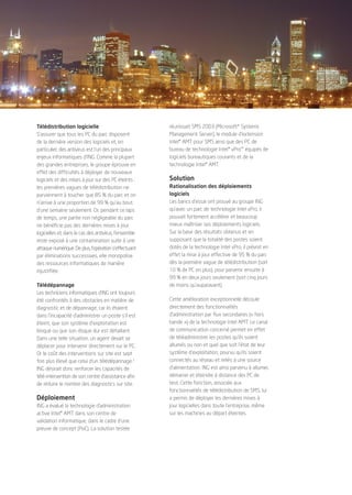 1959_CS_4P_ING_FR.qxd      12/12/2006        10:10      Page 2




            Télédistribution logicielle                             réunissait SMS 2003 (Microsoft* Systems
            S’assurer que tous les PC du parc disposent             Management Server), le module d’extension
            de la dernière version des logiciels et, en             Intel® AMT pour SMS ainsi que des PC de
            particulier, des antivirus est l'un des principaux      bureau de technologie Intel® vPro™ équipés de
            enjeux informatiques d’ING. Comme la plupart            logiciels bureautiques courants et de la
            des grandes entreprises, le groupe éprouve en           technologie Intel® AMT.
            effet des difficultés à déployer de nouveaux
            logiciels et des mises à jour sur des PC éteints :      Solution
            les premières vagues de télédistribution ne             Rationalisation des déploiements
            parviennent à toucher que 85 % du parc et on            logiciels
            n’arrive à une proportion de 99 % qu’au bout            Les bancs d’essai ont prouvé au groupe ING
            d’une semaine seulement. Or, pendant ce laps            qu’avec un parc de technologie Intel vPro, il
            de temps, une partie non négligeable du parc            pouvait fortement accélérer et beaucoup
            ne bénéficie pas des dernières mises à jour             mieux maîtriser ses déploiements logiciels.
            logicielles et, dans le cas des antivirus, l’ensemble   Sur la base des résultats obtenus et en
            reste exposé à une contamination suite à une            supposant que la totalité des postes soient
            attaque numérique. De plus, l’opération s’effectuant    dotés de la technologie Intel vPro, il prévoit en
            par éliminations successives, elle monopolise           effet la mise à jour effective de 95 % du parc
            des ressources informatiques de manière                 dès la première vague de télédistribution (soit
            injustifiée.                                            10 % de PC en plus), pour parvenir ensuite à
                                                                    99 % en deux jours seulement (soit cinq jours
            Télédépannage                                           de moins qu’auparavant).
            Les techniciens informatiques d’ING ont toujours
            été confrontés à des obstacles en matière de            Cette amélioration exceptionnelle découle
            diagnostic et de dépannage, car ils étaient             directement des fonctionnalités
            dans l’incapacité d’administrer un poste s’il est       d’administration par flux secondaires (« hors
            éteint, que son système d’exploitation est              bande ») de la technologie Intel AMT. Le canal
            bloqué ou que son disque dur est défaillant.            de communication concerné permet en effet
            Dans une telle situation, un agent devait se            de téléadministrer les postes qu’ils soient
            déplacer pour intervenir directement sur le PC.         allumés ou non et quel que soit l'état de leur
            Or le coût des interventions sur site est sept          système d'exploitation, pourvu qu’ils soient
            fois plus élevé que celui d’un télédépannage.1          connectés au réseau et reliés à une source
            ING désirait donc renforcer les capacités de            d’alimentation. ING est ainsi parvenu à allumer,
            télé-intervention de son centre d’assistance afin       démarrer et éteindre à distance des PC de
            de réduire le nombre des diagnostics sur site.          test. Cette fonction, associée aux
                                                                    fonctionnalités de télédistribution de SMS, lui
            Déploiement                                             a permis de déployer les dernières mises à
            ING a évalué la technologie d’administration            jour logicielles dans toute l’entreprise, même
            active Intel® AMT dans son centre de                    sur les machines au départ éteintes.
            validation informatique, dans le cadre d’une
            preuve de concept (PoC). La solution testée
 
