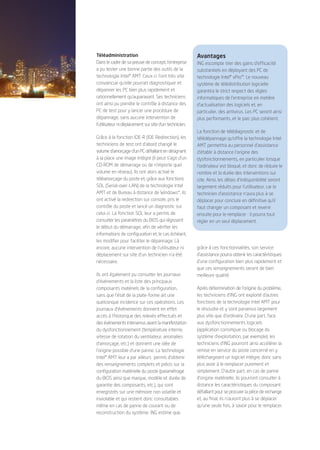 1959_CS_4P_ING_FR.qxd   12/12/2006   10:10    Page 3




                                       Téléadministration                                       Avantages
                                       Dans le cadre de sa preuve de concept, l’entreprise      ING escompte tirer des gains d’efficacité
                                       a pu tester une bonne partie des outils de la            substantiels en déployant des PC de
                                       technologie Intel® AMT. Ceux-ci l’ont très vite          technologie Intel® vPro™. Le nouveau
                                       convaincue qu’elle pourrait diagnostiquer et             système de télédistribution logicielle
                                       dépanner les PC bien plus rapidement et                  garantira le strict respect des règles
                                       rationnellement qu’auparavant. Ses techniciens           informatiques de l’entreprise en matière
                                       ont ainsi pu prendre le contrôle à distance des          d’actualisation des logiciels et, en
                                       PC de test pour y lancer une procédure de                particulier, des antivirus. Les PC seront ainsi
                                       dépannage, sans aucune intervention de                   plus performants, et le parc plus cohérent.
                                       l’utilisateur ni déplacement sur site d’un technicien.
                                                                                                La fonction de télédiagnostic et de
                                       Grâce à la fonction IDE-R (IDE Redirection), les         télédépannage qu’offre la technologie Intel
                                       techniciens de test ont d’abord changé le                AMT permettra au personnel d’assistance
                                       volume d’amorçage d’un PC défaillant en désignant        d’établir à distance l’origine des
                                       à la place une image intègre (il peut s’agir d’un        dysfonctionnements, en particulier lorsque
                                       CD-ROM de démarrage ou de n’importe quel                 l’ordinateur est bloqué, et donc de réduire le
                                       volume en réseau). Ils ont alors activé le               nombre et la durée des interventions sur
                                       téléamorçage du poste et, grâce aux fonctions            site. Ainsi, les délais d’indisponibilité seront
                                       SOL (Serial-over-LAN) de la technologie Intel            largement réduits pour l’utilisateur, car le
                                       AMT et de Bureau à distance de Windows*, ils             technicien d’assistance n’aura plus à se
                                       ont activé la redirection sur console, pris le           déplacer pour conclure en définitive qu’il
                                       contrôle du poste et lancé un diagnostic sur             faut changer un composant et revenir
                                       celui-ci. La fonction SOL leur a permis de               ensuite pour le remplacer : il pourra tout
                                       consulter les paramètres du BIOS qui régissent           régler en un seul déplacement.
                                       le début du démarrage, afin de vérifier les
                                       informations de configuration et, le cas échéant,
                                       les modifier pour faciliter le dépannage. Là
                                       encore, aucune intervention de l’utilisateur ni          grâce à ces fonctionnalités, son service
                                       déplacement sur site d’un technicien n’a été             d’assistance pourra obtenir les caractéristiques
                                       nécessaire.                                              d’une configuration bien plus rapidement et
                                                                                                que ces renseignements seront de bien
                                       Ils ont également pu consulter les journaux              meilleure qualité.
                                       d’événements et la liste des principaux
                                       composants matériels de la configuration,                Après détermination de l’origine du problème,
                                       sans que l’état de la plate-forme ait une                les techniciens d’ING ont exploité d’autres
                                       quelconque incidence sur ces opérations. Les             fonctions de la technologie Intel AMT pour
                                       journaux d’événements donnent en effet                   le résoudre et y sont parvenus largement
                                       accès à l’historique des relevés effectués et            plus vite que d’ordinaire. D’une part, face
                                       des événements intervenus avant la manifestation         aux dysfonctionnements logiciels
                                       du dysfonctionnement (température interne,               (application corrompue ou blocage du
                                       vitesse de rotation du ventilateur, anomalies            système d’exploitation, par exemple), les
                                       d’amorçage, etc.) et donnent une idée de                 techniciens d’ING pourront ainsi accélérer la
                                       l’origine possible d’une panne. La technologie           remise en service du poste concerné en y
                                       Intel® AMT leur a par ailleurs permis d’obtenir          téléchargeant un logiciel intègre, donc sans
                                       des renseignements complets et précis sur la             plus avoir à le remplacer purement et
                                       configuration matérielle du poste (paramétrage           simplement. D’autre part, en cas de panne
                                       du BIOS ainsi que marque, modèle et durée de             d’origine matérielle, ils pourront consulter à
                                       garantie des composants, etc.), qui sont                 distance les caractéristiques du composant
                                       enregistrés sur une mémoire non volatile et              défaillant pour se procurer la pièce de rechange
                                       inviolable et qui restent donc consultables              et, au final, ils n’auront plus à se déplacer
                                       même en cas de panne de courant ou de                    qu’une seule fois, à savoir pour le remplacer.
                                       reconstruction du système. ING estime que,
 
