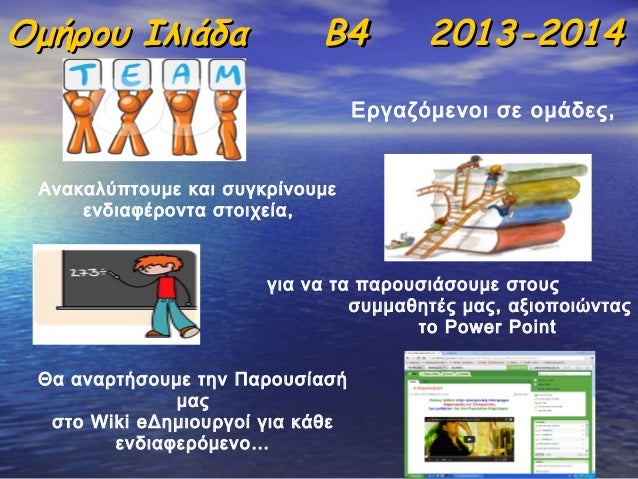 ÎŸÎ¼Î®ÏÎ¿Ï… Î™Î»Î¹Î¬Î´Î±

Î’4

2013-2014

Î•ÏÎ³Î±Î¶ÏŒÎ¼ÎµÎ½Î¿Î¹ ÏƒÎµ Î¿Î¼Î¬Î´ÎµÏ‚,
Î‘Î½Î±ÎºÎ±Î»ÏÏ€Ï„Î¿Ï…Î¼Îµ ÎºÎ±Î¹ ÏƒÏ…Î³ÎºÏÎ¯Î½Î¿Ï…Î¼Îµ
ÎµÎ½Î´Î¹Î±Ï†Î­ÏÎ¿Î½Ï„Î± ÏƒÏ„Î¿Î¹Ï‡ÎµÎ¯Î±,

Î³Î¹Î± Î½Î± Ï„Î± Ï€Î±ÏÎ¿Ï…...