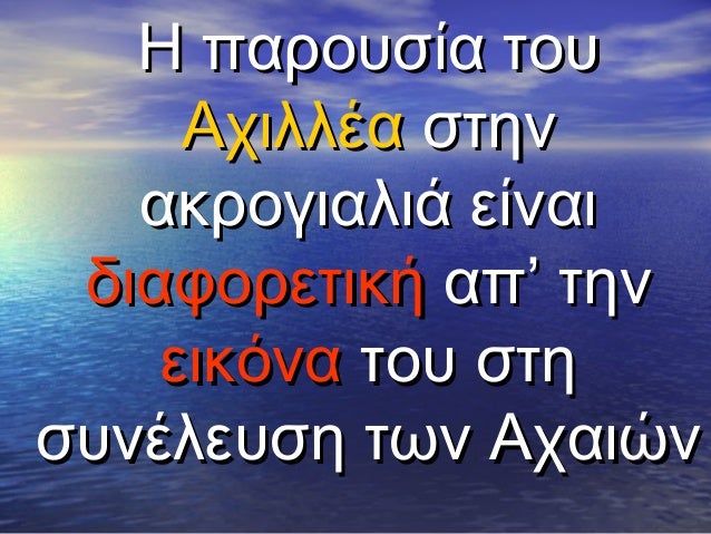 Î— Ï€Î±ÏÎ¿Ï…ÏƒÎ¯Î± Ï„Î¿Ï…
Î‘Ï‡Î¹Î»Î»Î­Î± ÏƒÏ„Î·Î½
Î±ÎºÏÎ¿Î³Î¹Î±Î»Î¹Î¬ ÎµÎ¯Î½Î±Î¹
Î´Î¹Î±Ï†Î¿ÏÎµÏ„Î¹ÎºÎ® Î±Ï€â€™ Ï„Î·Î½
ÎµÎ¹ÎºÏŒÎ½Î± Ï„Î¿Ï… ÏƒÏ„Î·
ÏƒÏ…Î½Î­Î»ÎµÏ…ÏƒÎ· Ï„Ï‰Î½ Î‘Ï‡Î±Î¹ÏŽÎ½

 