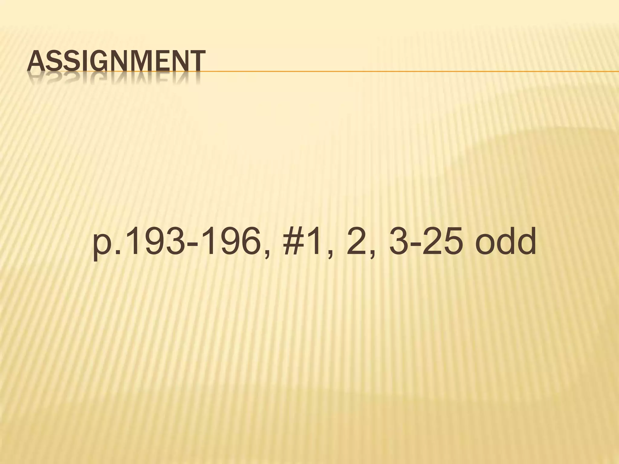 ASSIGNMENT
p.193-196, #1, 2, 3-25 odd
 