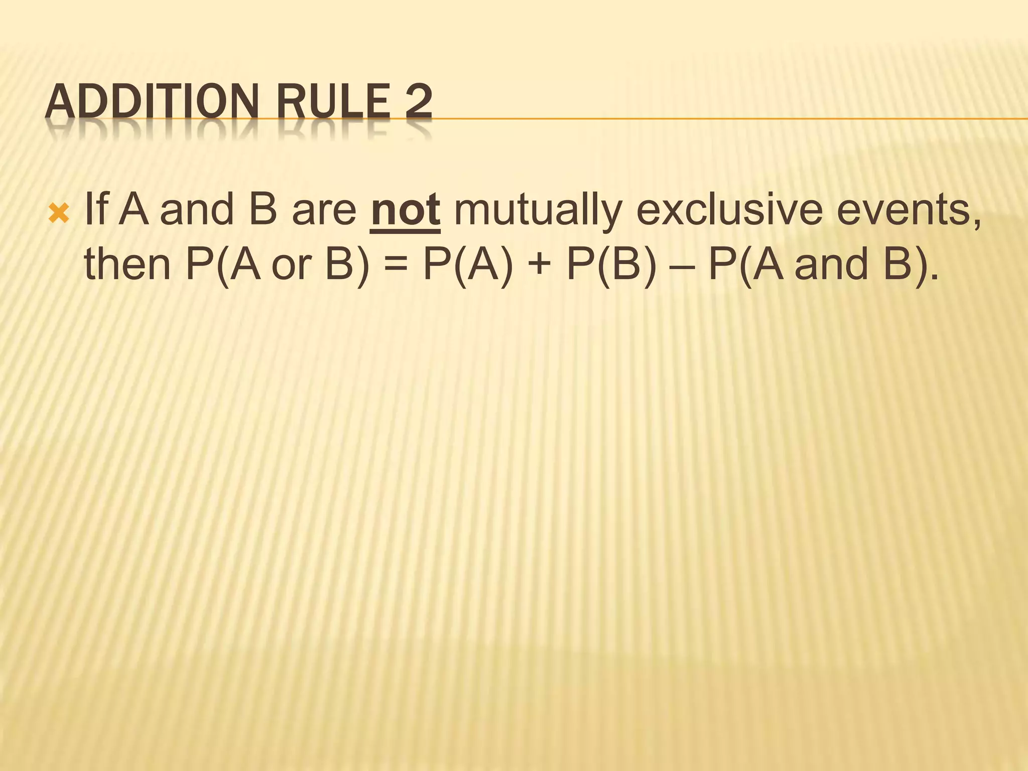 ADDITION RULE 2
 If A and B are not mutually exclusive events,
then P(A or B) = P(A) + P(B) – P(A and B).
 