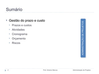 Sumário Gestão do prazo e custo Prazos e custos Atividades Cronograma Orçamento Riscos Administração de Projetos Prof. Antonio Marcos ADMINISTRAÇÃO DE PROJETOS 
